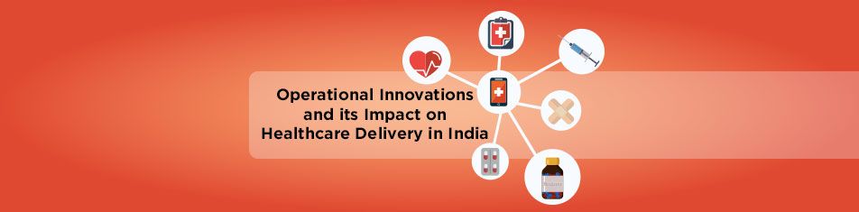 OPERATIONAL INNOVATIONS AND ITS IMPACT ON HEALTHCARE DELIVERY IN INDIA